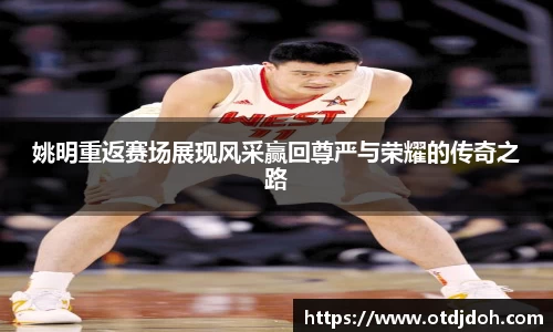姚明重返赛场展现风采赢回尊严与荣耀的传奇之路