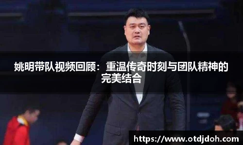 姚明带队视频回顾：重温传奇时刻与团队精神的完美结合