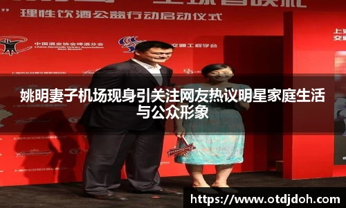 姚明妻子机场现身引关注网友热议明星家庭生活与公众形象