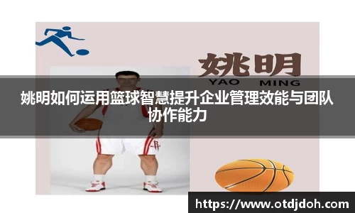 姚明如何运用篮球智慧提升企业管理效能与团队协作能力