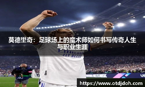 莫德里奇：足球场上的魔术师如何书写传奇人生与职业生涯