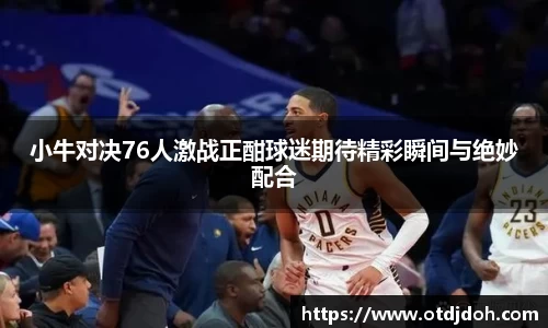 OB小牛对决76人激战正酣球迷期待精彩瞬间与绝妙配合