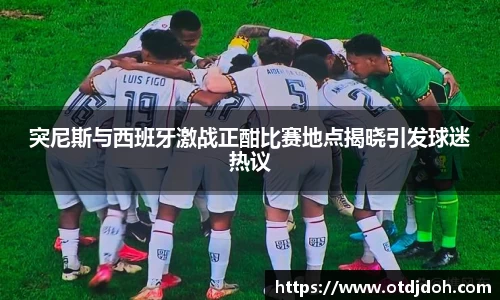 OB突尼斯与西班牙激战正酣比赛地点揭晓引发球迷热议